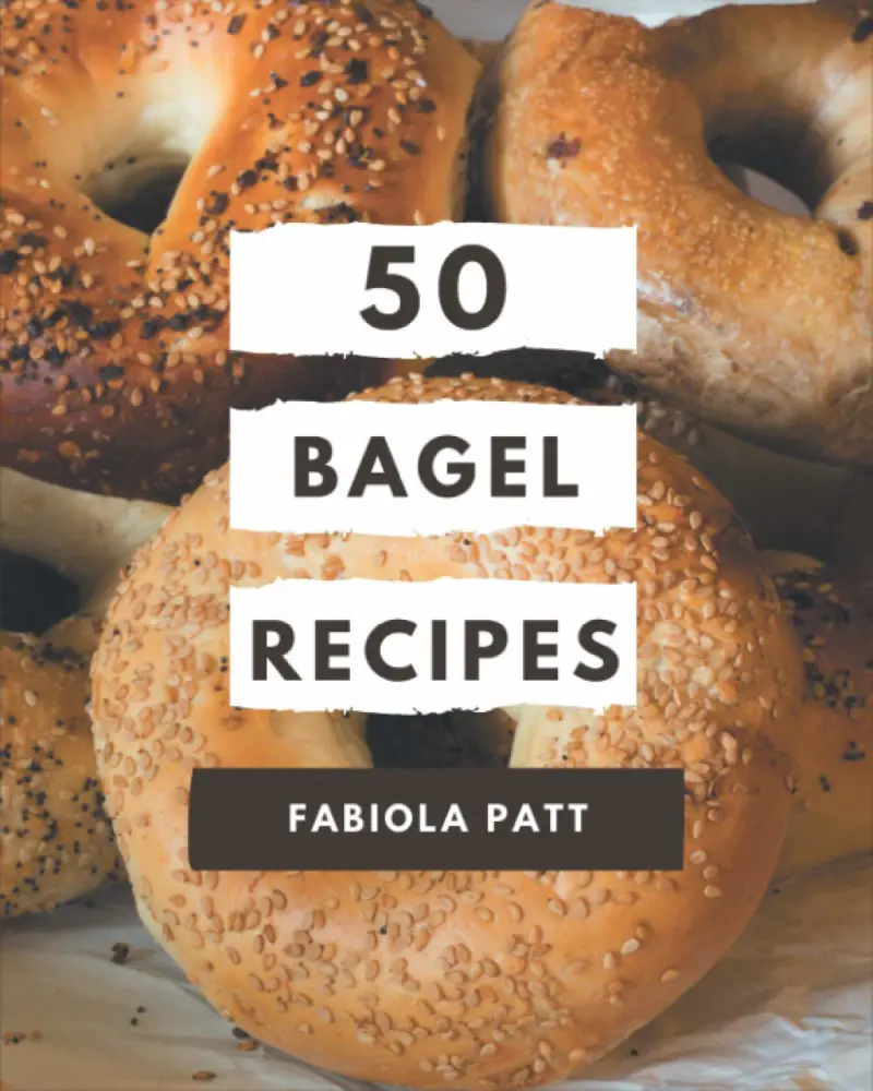 50 Bagel Recipes: A Bagel Cookbook You Won’t be Able to Put Down