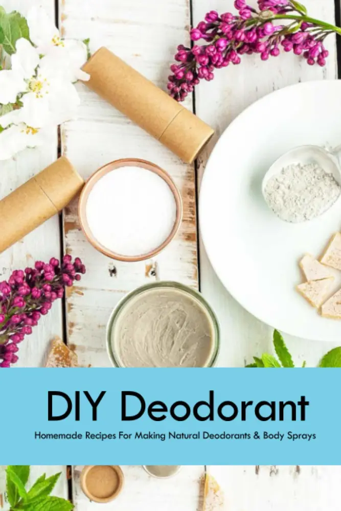 DIY Deodorant: Homemade Recipes For Making Natural Deodorants & Body Sprays: Handmade Deodorant Book