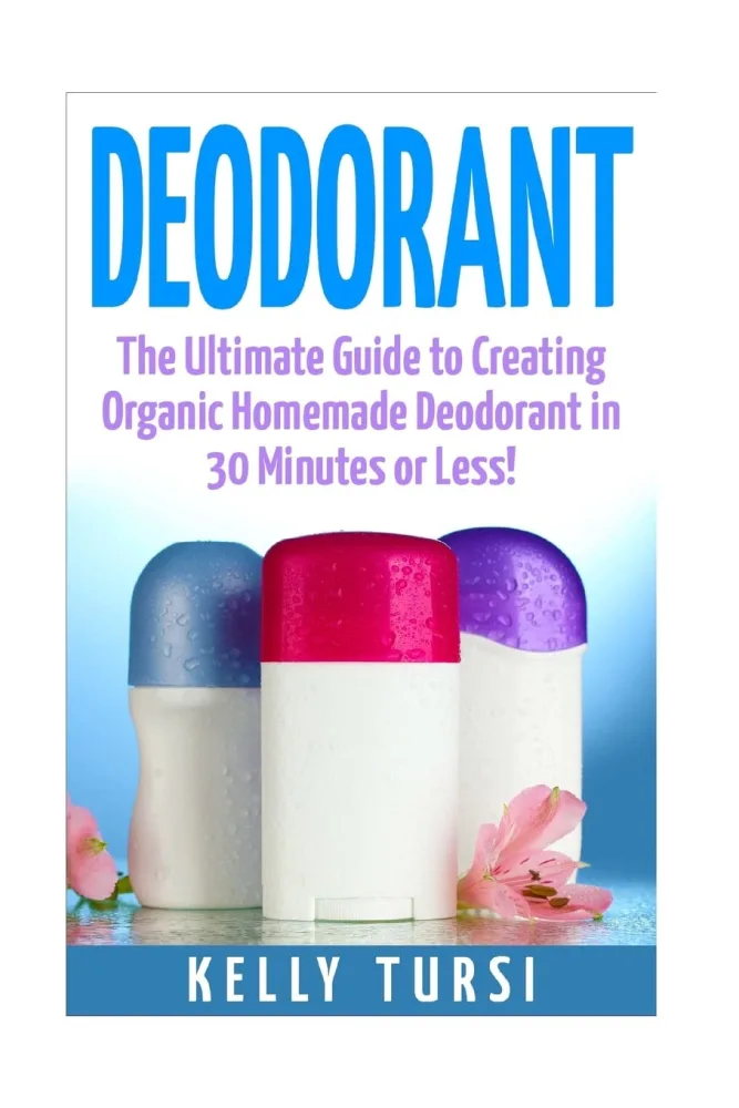 Deodorant: The Ultimate Guide to Creating Organic Homemade Deodorant in 30 Minutes or Less! (Deodorant - Homemade Deodorant - Organic Deodorant - Deodorant Recipes - Deodorant Making)