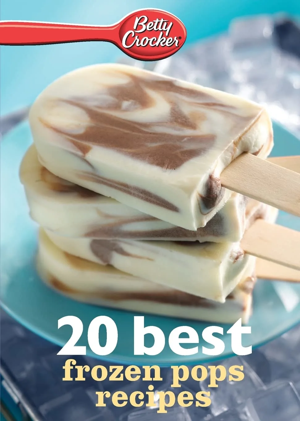 Betty Crocker 20 Best Frozen Pops Recipes: Sweet Treats Everyone Will Love, from Raspberry Lemonade to Corn and Basil Yogurt (Betty Crocker eBook Minis, 15)